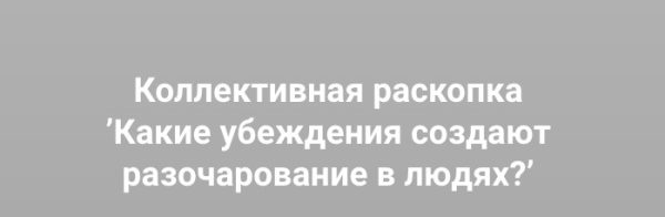 Какие убеждения создают разочарование в людях? (Ольга Коробейникова)